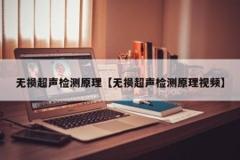 无损超声检测原理【无损超声检测原理视频】