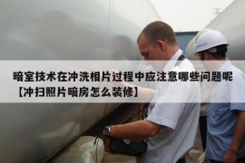 暗室技术在冲洗相片过程中应注意哪些问题呢【冲扫照片暗房怎么装修】