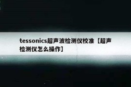 tessonics超声波检测仪校准【超声检测仪怎么操作】