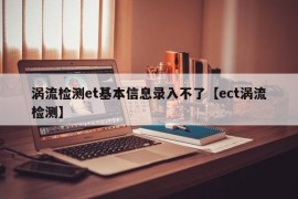 涡流检测et基本信息录入不了【ect涡流检测】