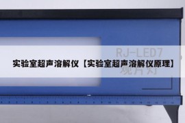 实验室超声溶解仪【实验室超声溶解仪原理】