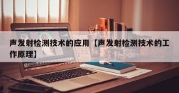 声发射检测技术的应用【声发射检测技术的工作原理】