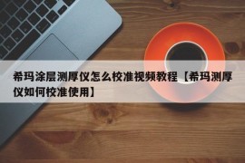 希玛涂层测厚仪怎么校准视频教程【希玛测厚仪如何校准使用】