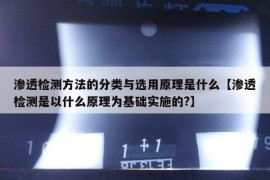 渗透检测方法的分类与选用原理是什么【渗透检测是以什么原理为基础实施的?】