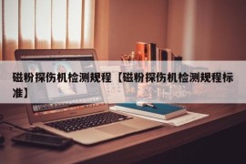 磁粉探伤机检测规程【磁粉探伤机检测规程标准】