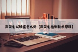 声发射试验室怎么做【声发射检测技术原理】