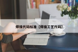 焊接代码标准【焊接工艺代码】