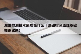 漏磁检测技术原理是什么【漏磁检测原理基础知识试题】