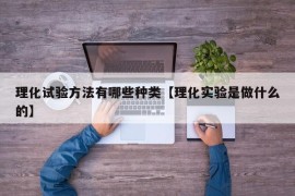 理化试验方法有哪些种类【理化实验是做什么的】