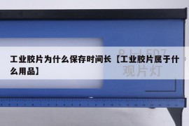 工业胶片为什么保存时间长【工业胶片属于什么用品】