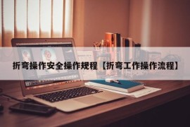 折弯操作安全操作规程【折弯工作操作流程】