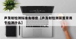 声发射检测标准有哪些【声发射检测装置常用于检测什么】