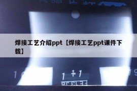 焊接工艺介绍ppt【焊接工艺ppt课件下载】