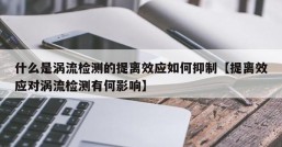 什么是涡流检测的提离效应如何抑制【提离效应对涡流检测有何影响】