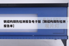 钢结构探伤检测报告电子版【钢结构探伤检测报告单】