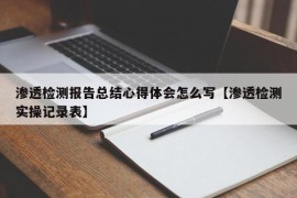 渗透检测报告总结心得体会怎么写【渗透检测实操记录表】