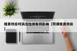 提离效应对涡流检测有何影响【何谓提离效应】