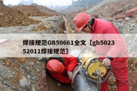 焊接规范GB50661全文【gb502352011焊接规范】