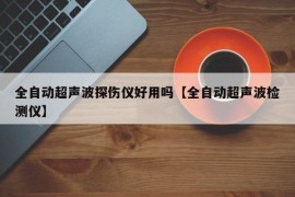 全自动超声波探伤仪好用吗【全自动超声波检测仪】