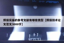 焊接实操的参考文献有哪些类型【焊接技术论文范文3000字】