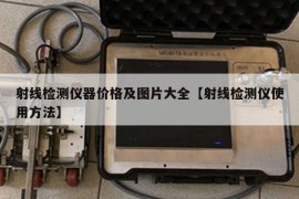 射线检测仪器价格及图片大全【射线检测仪使用方法】