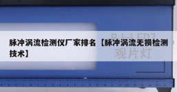 脉冲涡流检测仪厂家排名【脉冲涡流无损检测技术】