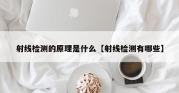 射线检测的原理是什么【射线检测有哪些】