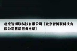 北京智博联科技有限公司【北京智博联科技有限公司售后服务电话】