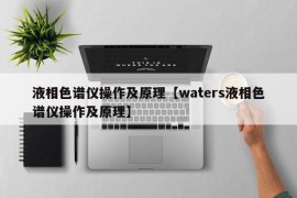 液相色谱仪操作及原理【waters液相色谱仪操作及原理】