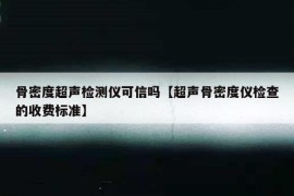 骨密度超声检测仪可信吗【超声骨密度仪检查的收费标准】