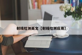 射线检测英文【射线检测应用】