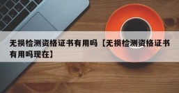 无损检测资格证书有用吗【无损检测资格证书有用吗现在】