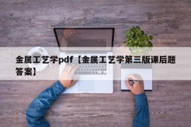 金属工艺学pdf【金属工艺学第三版课后题答案】