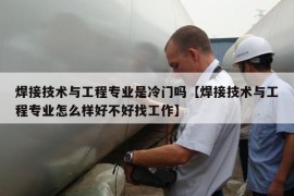 焊接技术与工程专业是冷门吗【焊接技术与工程专业怎么样好不好找工作】