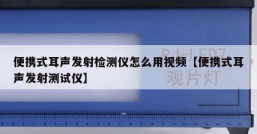 便携式耳声发射检测仪怎么用视频【便携式耳声发射测试仪】