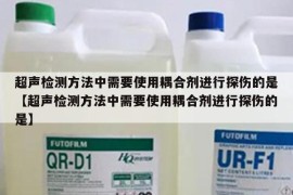 超声检测方法中需要使用耦合剂进行探伤的是【超声检测方法中需要使用耦合剂进行探伤的是】