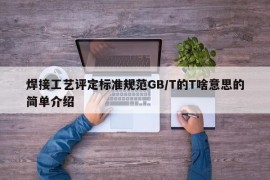 焊接工艺评定标准规范GB/T的T啥意思的简单介绍