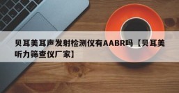 贝耳美耳声发射检测仪有AABR吗【贝耳美听力筛查仪厂家】