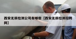 西安无损检测公司有哪些【西安无损检测招聘网】