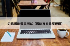 刀具振动频率测试【振动刀刀头原理图】