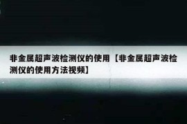 非金属超声波检测仪的使用【非金属超声波检测仪的使用方法视频】