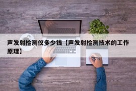 声发射检测仪多少钱【声发射检测技术的工作原理】