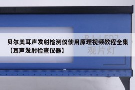 贝尔美耳声发射检测仪使用原理视频教程全集【耳声发射检查仪器】