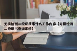 无损检测二级证从事什么工作内容【无损检测二级证书查询系统】