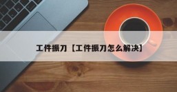 工件振刀【工件振刀怎么解决】