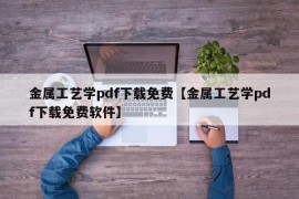 金属工艺学pdf下载免费【金属工艺学pdf下载免费软件】