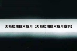 无损检测技术应用【无损检测技术应用案例】