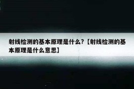 射线检测的基本原理是什么?【射线检测的基本原理是什么意思】