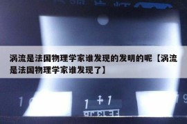 涡流是法国物理学家谁发现的发明的呢【涡流是法国物理学家谁发现了】