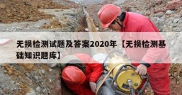 无损检测试题及答案2020年【无损检测基础知识题库】